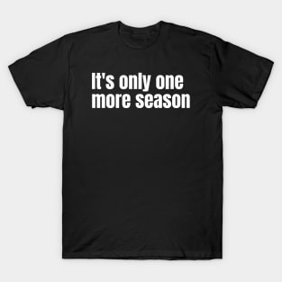 It's only one more season T-Shirt